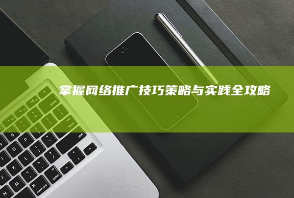 掌握网络推广技巧：策略与实践全攻略