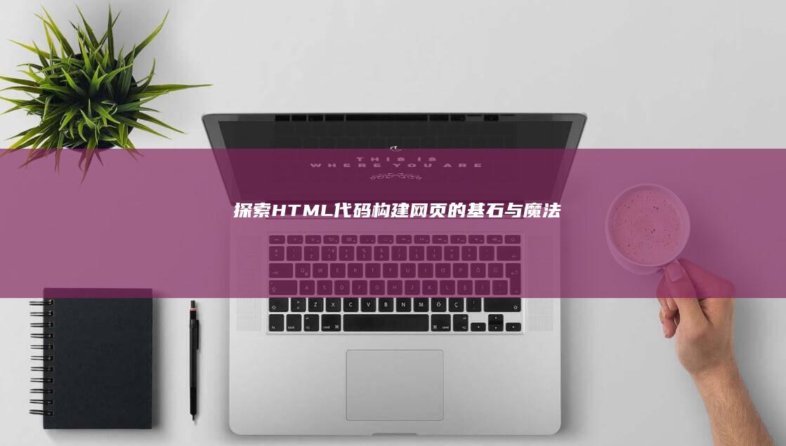 探索HTML代码：构建网页的基石与魔法